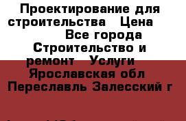 Проектирование для строительства › Цена ­ 1 100 - Все города Строительство и ремонт » Услуги   . Ярославская обл.,Переславль-Залесский г.